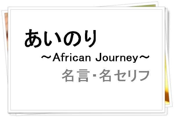 あいのり・アフリカンジャーニー（African Journey）の名言